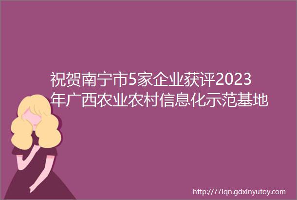 祝贺南宁市5家企业获评2023年广西农业农村信息化示范基地